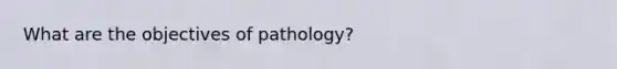 What are the objectives of pathology?