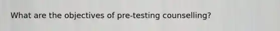 What are the objectives of pre-testing counselling?