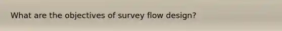 What are the objectives of survey flow design?