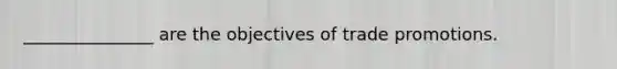 _______________ are the objectives of trade promotions.