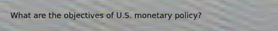 What are the objectives of U.S. monetary policy?