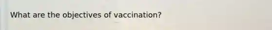 What are the objectives of vaccination?