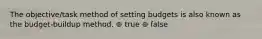 The objective/task method of setting budgets is also known as the budget-buildup method. ⊚ true ⊚ false