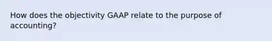 How does the objectivity GAAP relate to the purpose of accounting?