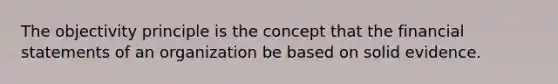 The objectivity principle is the concept that the <a href='https://www.questionai.com/knowledge/kFBJaQCz4b-financial-statements' class='anchor-knowledge'>financial statements</a> of an organization be based on solid evidence.