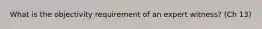 What is the objectivity requirement of an expert witness? (Ch 13)