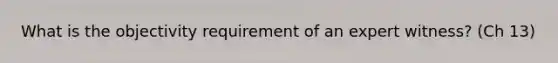 What is the objectivity requirement of an expert witness? (Ch 13)