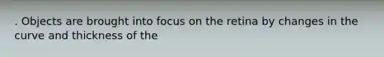 . Objects are brought into focus on the retina by changes in the curve and thickness of the