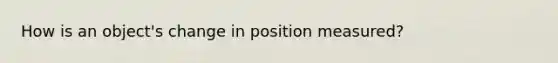 How is an object's change in position measured?