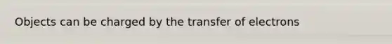 Objects can be charged by the transfer of electrons