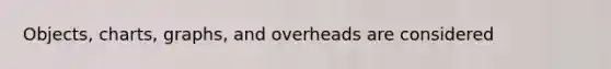 Objects, charts, graphs, and overheads are considered