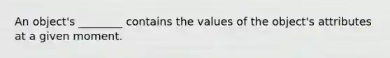 An object's ________ contains the values of the object's attributes at a given moment.