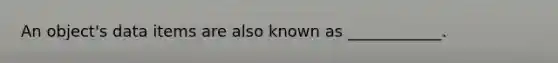 An object's data items are also known as ____________.