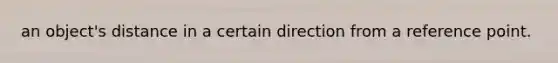 an object's distance in a certain direction from a reference point.