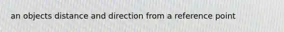 an objects distance and direction from a reference point