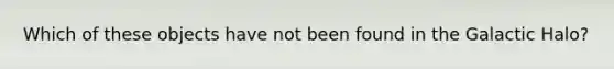 Which of these objects have not been found in the Galactic Halo?
