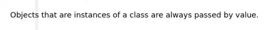 Objects that are instances of a class are always passed by value.