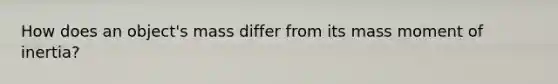 How does an object's mass differ from its mass moment of inertia?