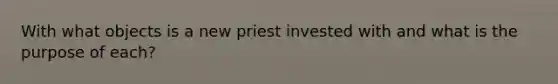 With what objects is a new priest invested with and what is the purpose of each?