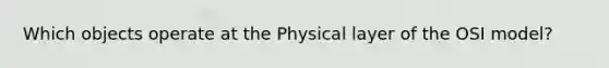 Which objects operate at the Physical layer of the OSI model?