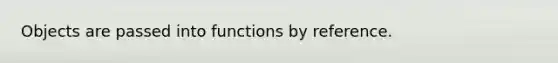 Objects are passed into functions by reference.