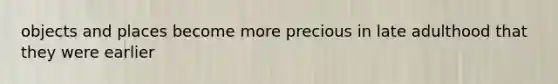 objects and places become more precious in late adulthood that they were earlier