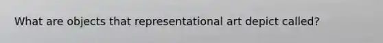 What are objects that representational art depict called?
