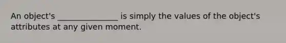 An object's _______________ is simply the values of the object's attributes at any given moment.