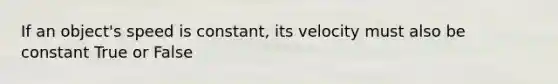 If an object's speed is constant, its velocity must also be constant True or False