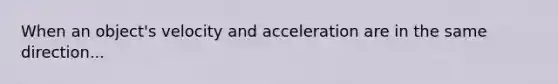 When an object's velocity and acceleration are in the same direction...