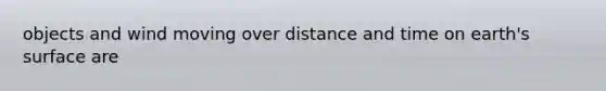 objects and wind moving over distance and time on earth's surface are