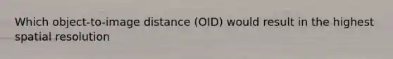 Which object-to-image distance (OID) would result in the highest spatial resolution