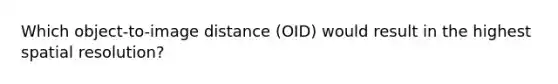 Which object-to-image distance (OID) would result in the highest spatial resolution?