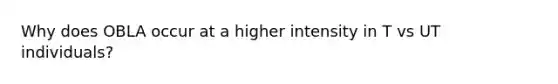 Why does OBLA occur at a higher intensity in T vs UT individuals?