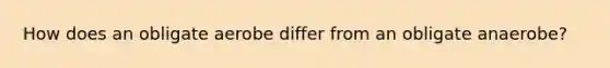 How does an obligate aerobe differ from an obligate anaerobe?