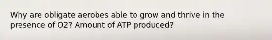 Why are obligate aerobes able to grow and thrive in the presence of O2? Amount of ATP produced?