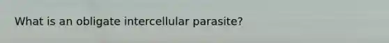 What is an obligate intercellular parasite?