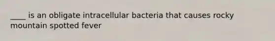 ____ is an obligate intracellular bacteria that causes rocky mountain spotted fever