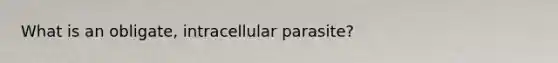 What is an obligate, intracellular parasite?