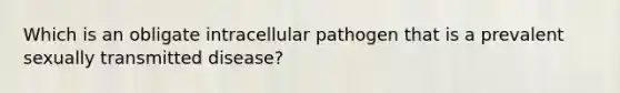 Which is an obligate intracellular pathogen that is a prevalent sexually transmitted disease?