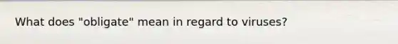 What does "obligate" mean in regard to viruses?