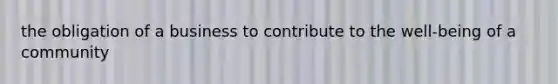 the obligation of a business to contribute to the well-being of a community