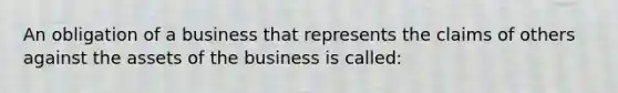 An obligation of a business that represents the claims of others against the assets of the business is called: