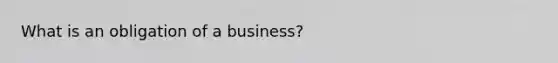 What is an obligation of a business?