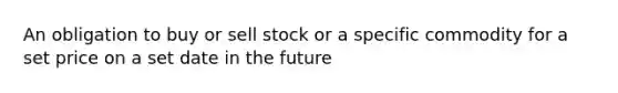 An obligation to buy or sell stock or a specific commodity for a set price on a set date in the future