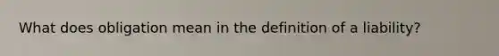 What does obligation mean in the definition of a liability?