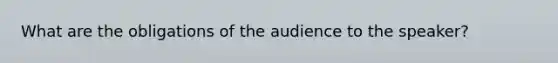 What are the obligations of the audience to the speaker?