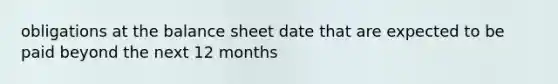 obligations at the balance sheet date that are expected to be paid beyond the next 12 months