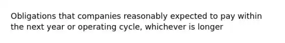 Obligations that companies reasonably expected to pay within the next year or operating cycle, whichever is longer