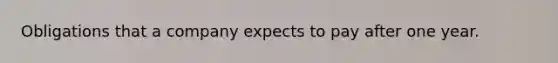 Obligations that a company expects to pay after one year.